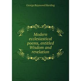 

Книга Modern ecclesiastical poems, entitled Wisdom and revelation