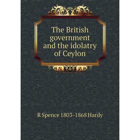 

Книга The British government and the idolatry of Ceylon