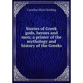 

Книга Stories of Greek gods, heroes and men; a primer of the mythology and history of the Greeks