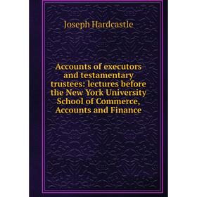 

Книга Accounts of executors and testamentary trustees: lectures before the New York University School of Commerce, Accounts and Finance