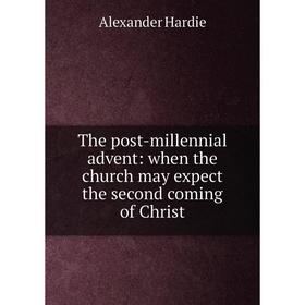 

Книга The post-millennial advent: when the church may expect the second coming of Christ