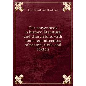

Книга Our prayer book in history, literature, and church lore: with some reminiscences of parson, clerk, and sexton