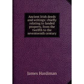 

Книга Ancient Irish deeds and writings: chiefly relating to landed property, from the twelfth to the seventeenth century