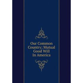

Книга Our Common country; Mutual Good Will In America