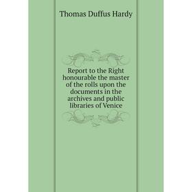 

Книга Report to the Right honourable the master of the rolls upon the documents in the archives and public libraries of Venice