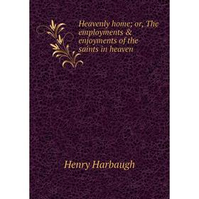 

Книга Heavenly home; or, The employments & enjoyments of the saints in heaven