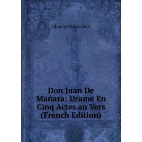 

Книга Don Juan De Mañara: Drame En Cinq Actes an Vers (French Edition)