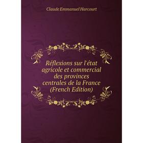 

Книга Réflexions sur l'état agricole et commercial des provinces centrales de la France (French Edition)