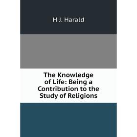 

Книга The Knowledge of Life: Being a Contribution to the Study of Religions