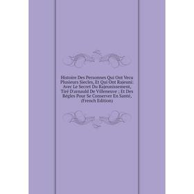 

Книга Histoire Des Personnes Qui Ont Vecu Plusieurs Siecles, Et Qui Ont Rajeuni: Avec Le Secret Du Rajeunissement, Tiré D'arnauld De Villeneuve; Et De