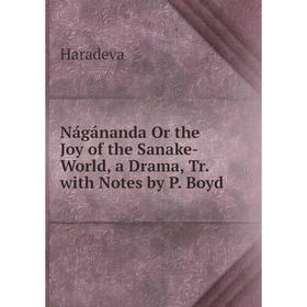 

Книга Nágánanda Or the Joy of the Sanake-World, a Drama, Tr with Notes by P Boyd