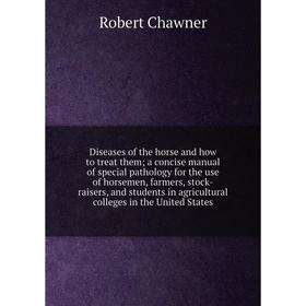 

Книга Diseases of the horse and how to treat them; a concise manual of special pathology for the use of horsemen, farmers, stock-raisers, and students
