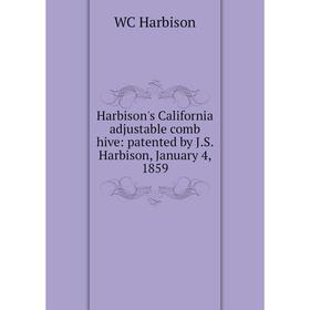 

Книга Harbison's California adjustable comb hive: patented by J.S. Harbison, January 4, 1859
