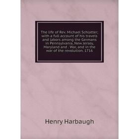 

Книга The life of Rev. Michael Schlatter; with a full account of his travels and labors among the Germans in Pennsylvania, New Jersey, Maryland and. W