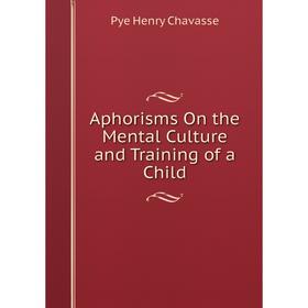 

Книга Aphorisms On the Mental Culture and Training of a Child
