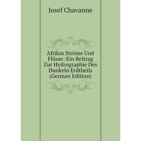 

Книга Afrikas Ströme Und Flüsse: Ein Beitrag Zur Hydrographie Des Dunkeln Erdtheils (German Edition)