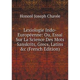 

Книга Lexiologie Indo-Européenne: Ou, Essai Sur La Science Des Mots Sanskrits, Grecs, Latins &c