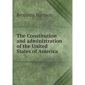 

Книга The Constitution and administration of the United States of America