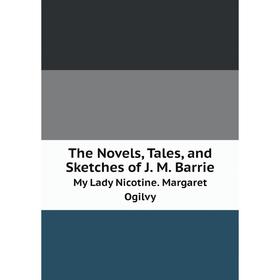 

Книга The Novels, Tales, and Sketches of J. M. BarrieMy Lady Nicotine. Margaret Ogilvy