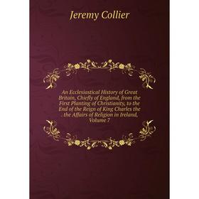 

Книга An Ecclesiastical History of Great Britain, Chiefly of England, from the First Planting of Christianity, to the End of the Reign of King Charles