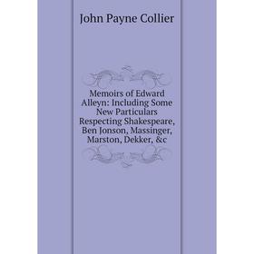 

Книга Memoirs of Edward Alleyn: Including Some New Particulars Respecting Shakespeare, Ben Jonson, Massinger, Marston, Dekker