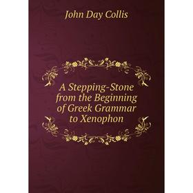 

Книга A Stepping-Stone from the Beginning of Greek Grammar to Xenophon
