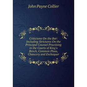 

Книга Criticisms On the Bar: Including Strictures On the Principal Counsel Practising in the Courts of King's Bench, Common Pleas