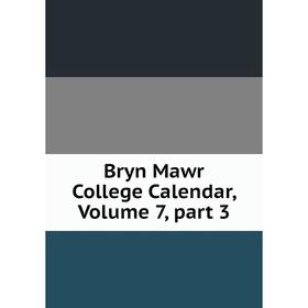 

Книга Bryn Mawr College Calendar, Volume 7, part 3