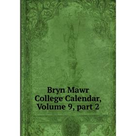 

Книга Bryn Mawr College Calendar, Volume 9, part 2