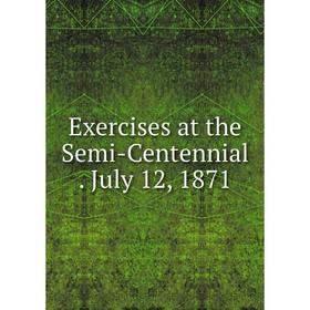 

Книга Exercises at the Semi-Centennial. July 12, 1871
