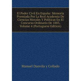 

Книга El Poder Civil En España: Memoria Premiada Por La Real Academia De Ciencias Morales Y Políticas En El Concurso Ordinario De 1883, Volume 4 (Port