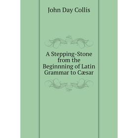 

Книга A Stepping-Stone from the Beginnning of Latin Grammar to Cæsar