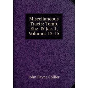 

Книга Miscellaneous Tracts: Temp Eliz & Jac 1, Volumes 12-15