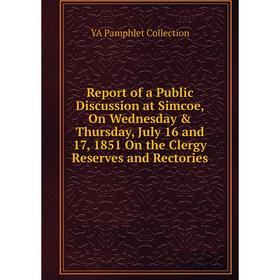 

Книга Report of a Public Discussion at Simcoe, On Wednesday Thursday, July 16 and 17, 1851 On the Clergy Reserves and Rectories