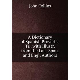 

Книга A Dictionary of Spanish Proverbs, Tr., with Illustr. from the Lat., Span. and Engl. Authors