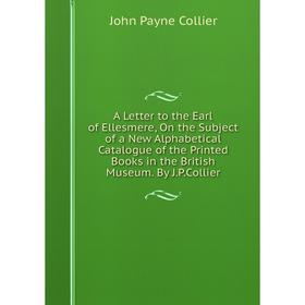 

Книга A Letter to the Earl of Ellesmere, On the Subject of a New Alphabetical Catalogue of the Printed Books in the British Museum