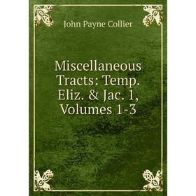 

Книга Miscellaneous Tracts: Temp Eliz & Jac 1, Volumes 1-3