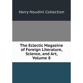 

Книга The Eclectic Magazine of Foreign Literature, Science, and Art, Volume 8