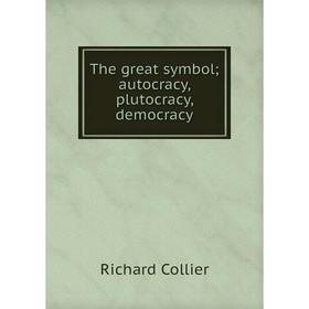 

Книга The great symbol; autocracy, plutocracy, democracy