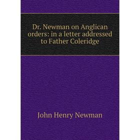 

Книга Dr. Newman on Anglican orders: in a letter addressed to Father Coleridge