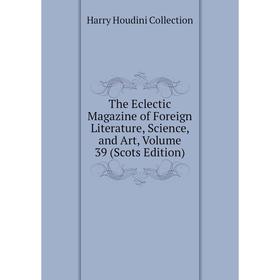 

Книга The Eclectic Magazine of Foreign Literature, Science, and Art, Volume 39 (Scots Edition)