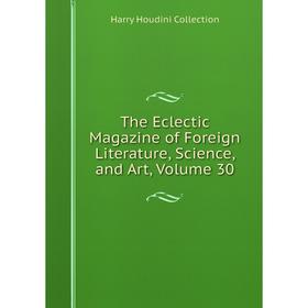 

Книга The Eclectic Magazine of Foreign Literature, Science, and Art, Volume 30
