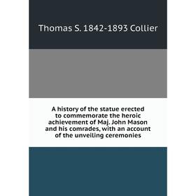 

Книга A history of the statue erected to commemorate the heroic achievement of Maj. John Mason and his comrades, with an account of the unveiling cere