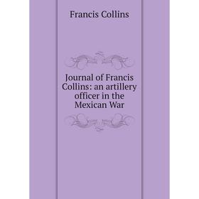 

Книга Journal of Francis Collins: an artillery officer in the Mexican War