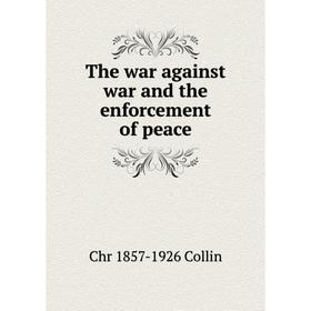 

Книга The war against war and the enforcement of peace