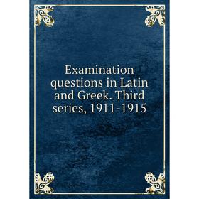 

Книга Examination questions in Latin and Greek. Third series, 1911-1915