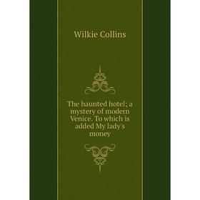 

Книга The haunted hotel; a mystery of modern Venice. To which is added My lady's money