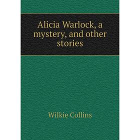 

Книга Alicia Warlock, a mystery, and other stories