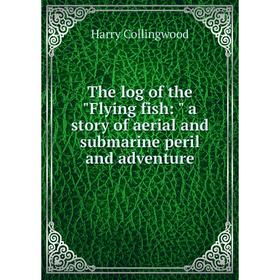 

Книга The log of the Flying fish: a story of aerial and submarine peril and adventure