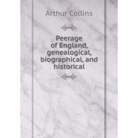

Книга Peerage of England, genealogical, biographical, and historical